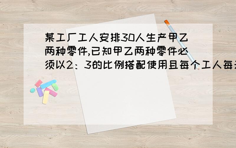 某工厂工人安排30人生产甲乙两种零件,已知甲乙两种零件必须以2：3的比例搭配使用且每个工人每天生产20个甲种零件或生产15个乙种零件,问应该怎样安排才能使每天生产的零件配套?（二元