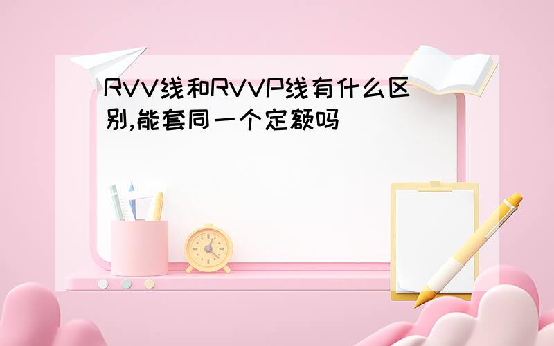 RVV线和RVVP线有什么区别,能套同一个定额吗