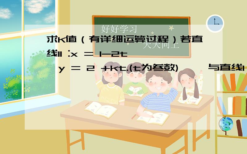 求K值（有详细运算过程）若直线l1 :x = 1-2t ,y = 2 +kt.(t为参数) 　　与直线l 2 :x =s,y =1- 2 s.(s为参数)垂直,则k=?