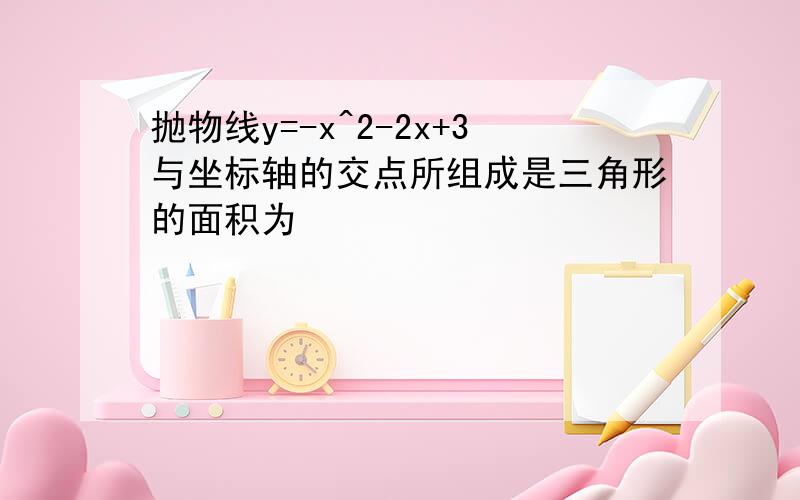 抛物线y=-x^2-2x+3与坐标轴的交点所组成是三角形的面积为