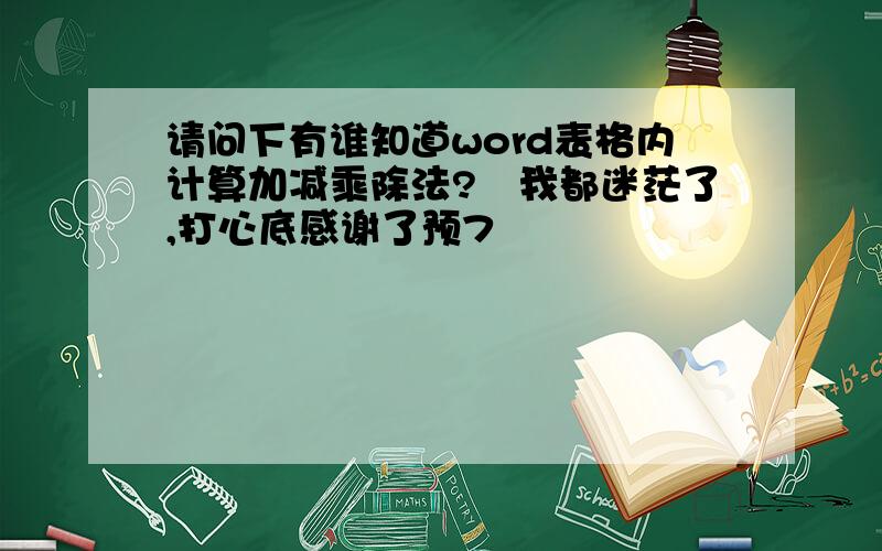 请问下有谁知道word表格内计算加减乘除法?　我都迷茫了,打心底感谢了预7