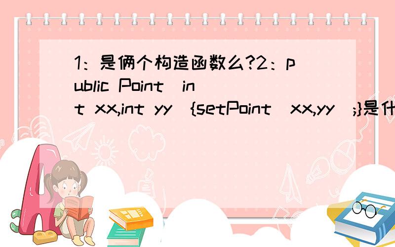 1：是俩个构造函数么?2：public Point(int xx,int yy){setPoint(xx,yy);}是什么意识啊?class Point{protected int x,y;public Point(){}public Point(int xx,int yy){setPoint(xx,yy);}public void setPoint(int m,int n){x=m;y=n;}public int getX(){r