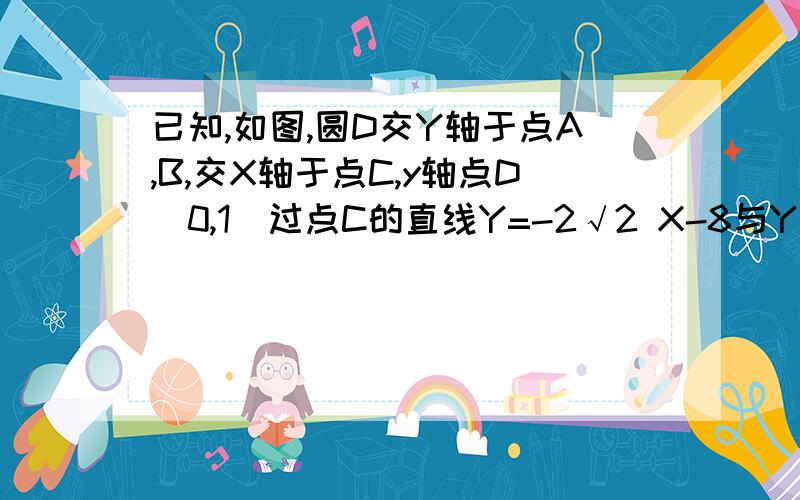 已知,如图,圆D交Y轴于点A,B,交X轴于点C,y轴点D（0,1）过点C的直线Y=-2√2 X-8与Y轴交于点P.（1）求证PC是⊙D的切线（2）判断在直线PC上是否存在点E,使得S三角形EOC=4S角形COD,求出点E的坐标