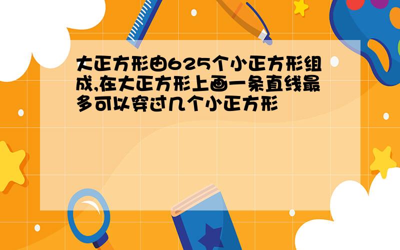 大正方形由625个小正方形组成,在大正方形上画一条直线最多可以穿过几个小正方形