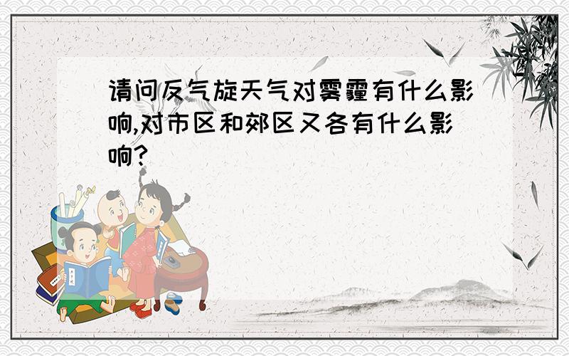 请问反气旋天气对雾霾有什么影响,对市区和郊区又各有什么影响?