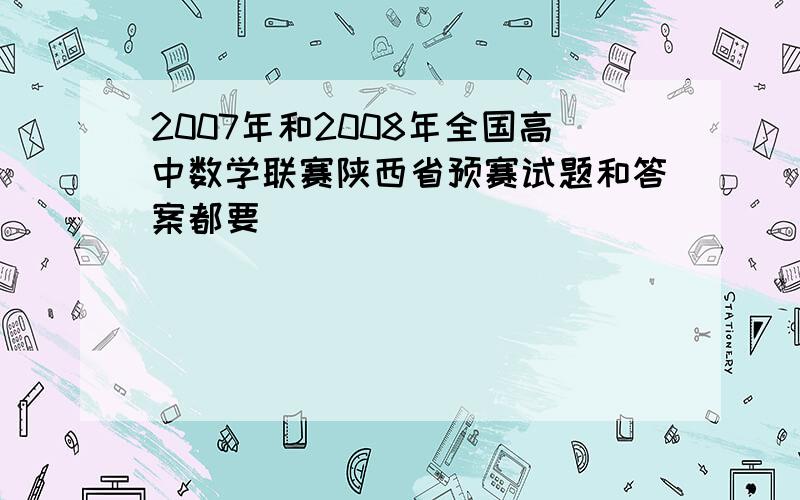 2007年和2008年全国高中数学联赛陕西省预赛试题和答案都要