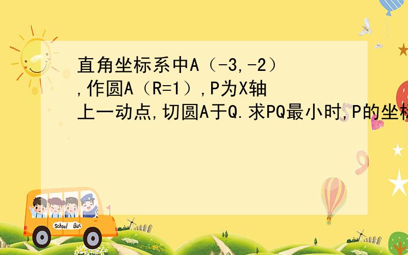 直角坐标系中A（-3,-2）,作圆A（R=1）,P为X轴上一动点,切圆A于Q.求PQ最小时,P的坐标