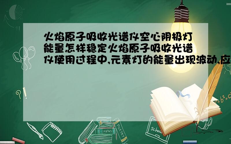 火焰原子吸收光谱仪空心阴极灯能量怎样稳定火焰原子吸收光谱仪使用过程中,元素灯的能量出现波动,应该怎样处理以保证能量的稳定,希望各位能给予有效解答我是在工厂里，每次元素灯能