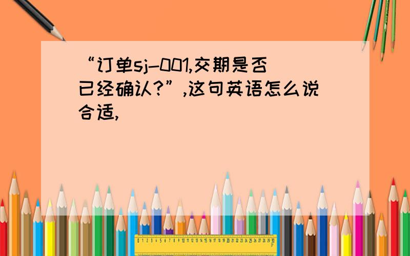 “订单sj-001,交期是否已经确认?”,这句英语怎么说合适,