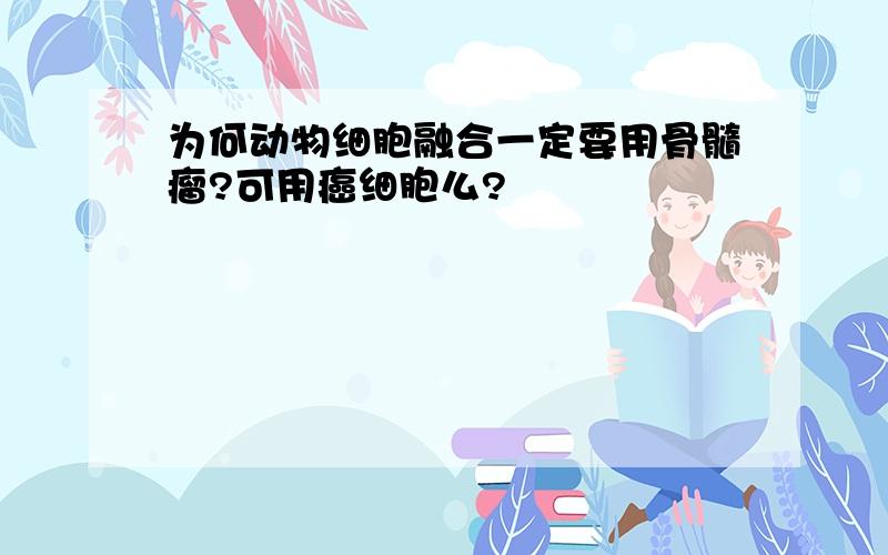 为何动物细胞融合一定要用骨髓瘤?可用癌细胞么?