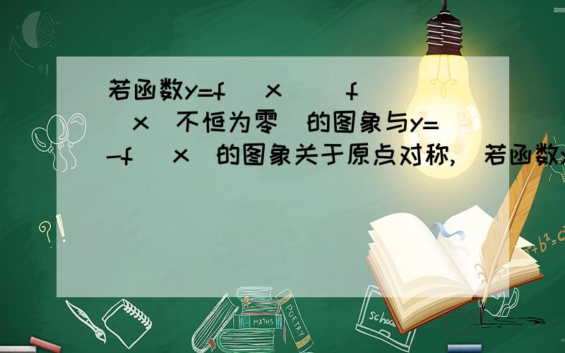 若函数y=f (x) (f (x)不恒为零)的图象与y=-f (x)的图象关于原点对称,．若函数y＝f (x) (f (x)不恒为零)的图象与y＝－f (x)的图象关于原点对称,则y＝f (x) （ B ）A．是奇函数而不是偶函数 B．是偶函数