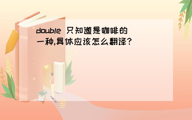 double 只知道是咖啡的一种,具体应该怎么翻译?