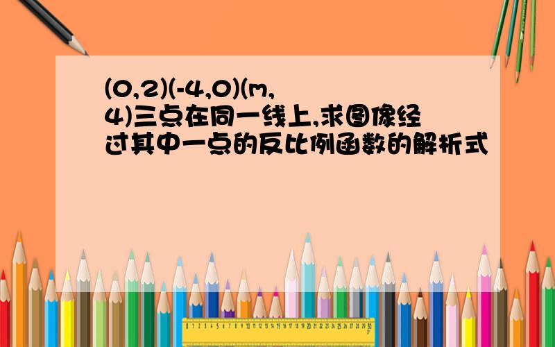 (0,2)(-4,0)(m,4)三点在同一线上,求图像经过其中一点的反比例函数的解析式