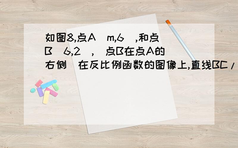 如图8,点A（m,6）,和点B（6,2）,（点B在点A的右侧）在反比例函数的图像上,直线BC//x轴,与y轴交于点C.（1）求m的值及直线AC的解析式；（2）如果点D在x轴的正半轴上,点E在反比例函数的图像上,当