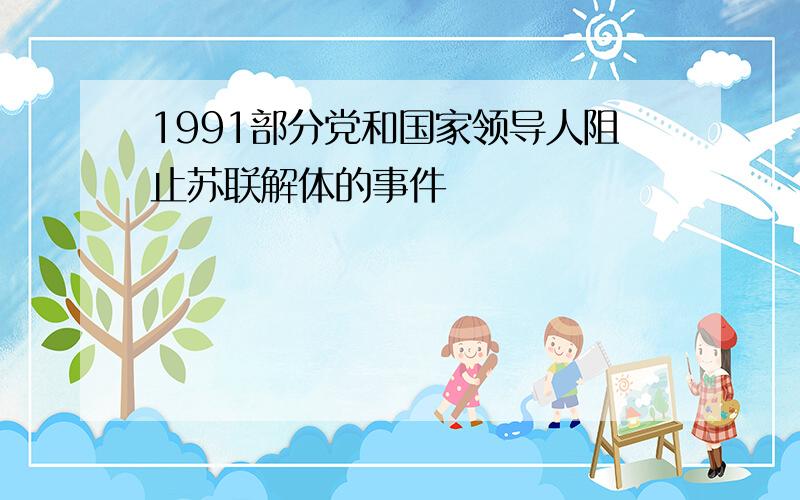 1991部分党和国家领导人阻止苏联解体的事件