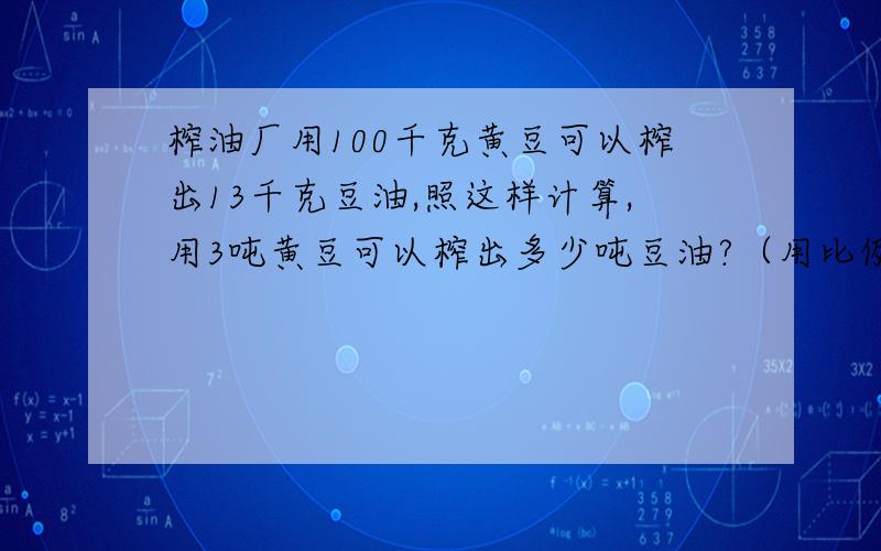 榨油厂用100千克黄豆可以榨出13千克豆油,照这样计算,用3吨黄豆可以榨出多少吨豆油?（用比例解）