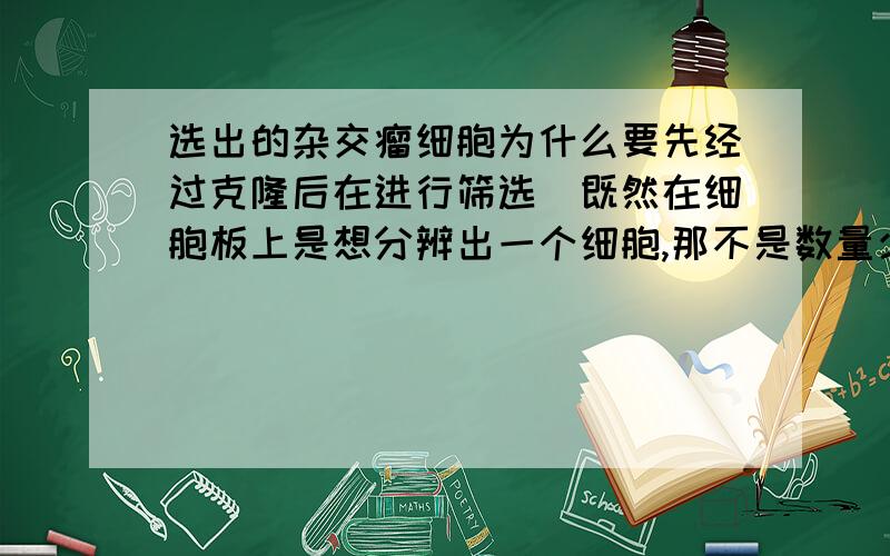 选出的杂交瘤细胞为什么要先经过克隆后在进行筛选(既然在细胞板上是想分辨出一个细胞,那不是数量少一些更好吗)