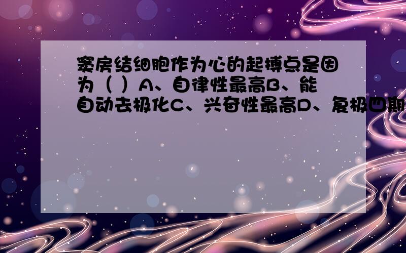 窦房结细胞作为心的起搏点是因为（ ）A、自律性最高B、能自动去极化C、兴奋性最高D、复极四期不稳定因选那个?为什么?