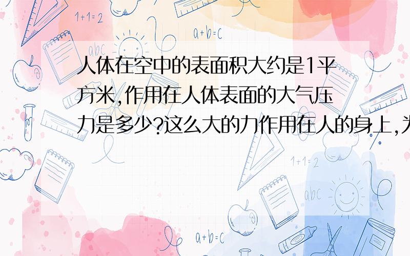 人体在空中的表面积大约是1平方米,作用在人体表面的大气压力是多少?这么大的力作用在人的身上,为什么没被压坏?