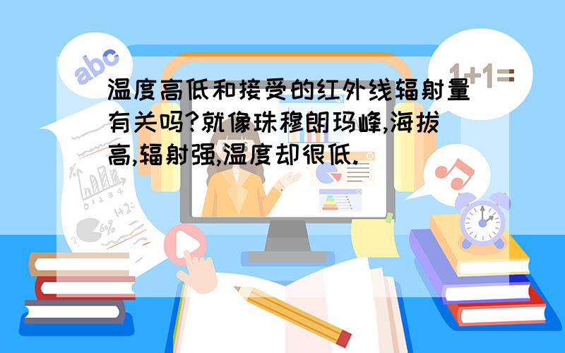 温度高低和接受的红外线辐射量有关吗?就像珠穆朗玛峰,海拔高,辐射强,温度却很低.