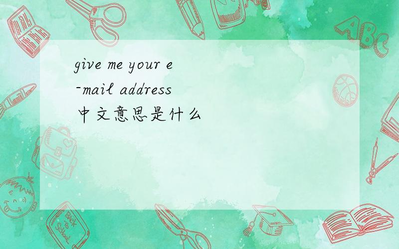 give me your e-mail address 中文意思是什么