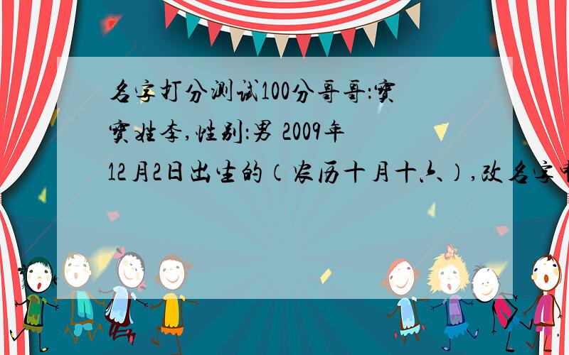 名字打分测试100分哥哥：宝宝姓李,性别：男 2009年12月2日出生的（农历十月十六）,改名字申请单已批,自己在纠结于 均昊 和 俊昊 ,或者帮忙取个适合他的名字,求大师指点迷津,感激.妹妹：宝