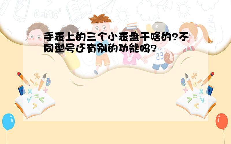 手表上的三个小表盘干啥的?不同型号还有别的功能吗?