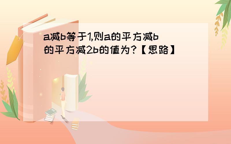 a减b等于1,则a的平方减b的平方减2b的值为?【思路】