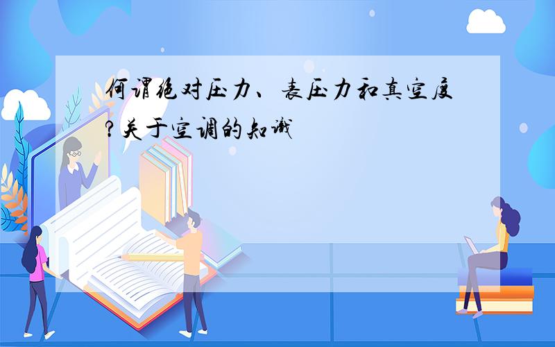 何谓绝对压力、表压力和真空度?关于空调的知识