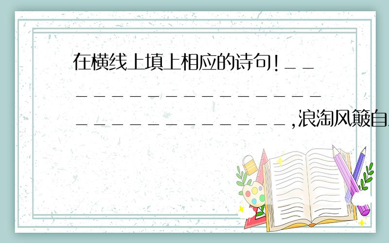 在横线上填上相应的诗句!____________________________,浪淘风簸自涯．