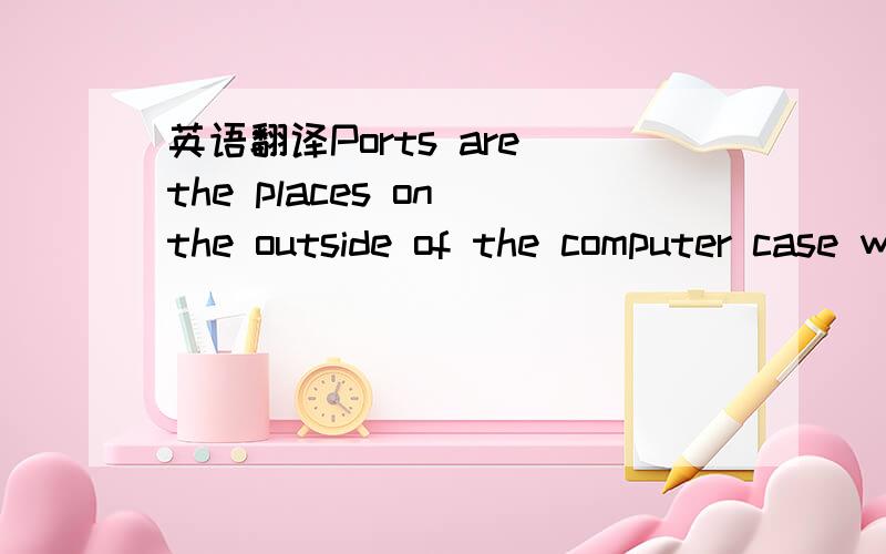 英语翻译Ports are the places on the outside of the computer case where you plug in hardware.On the inside of the case,they are connected to expansion cards.The keyboard,mouse,monitor,and printer all plug into ports.There are also extra ports to p