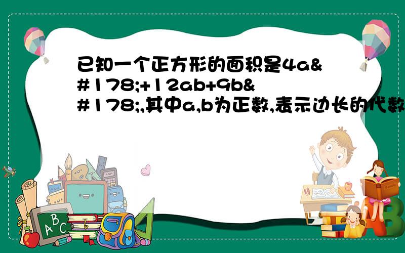 已知一个正方形的面积是4a²+12ab+9b²,其中a,b为正数,表示边长的代数式是?