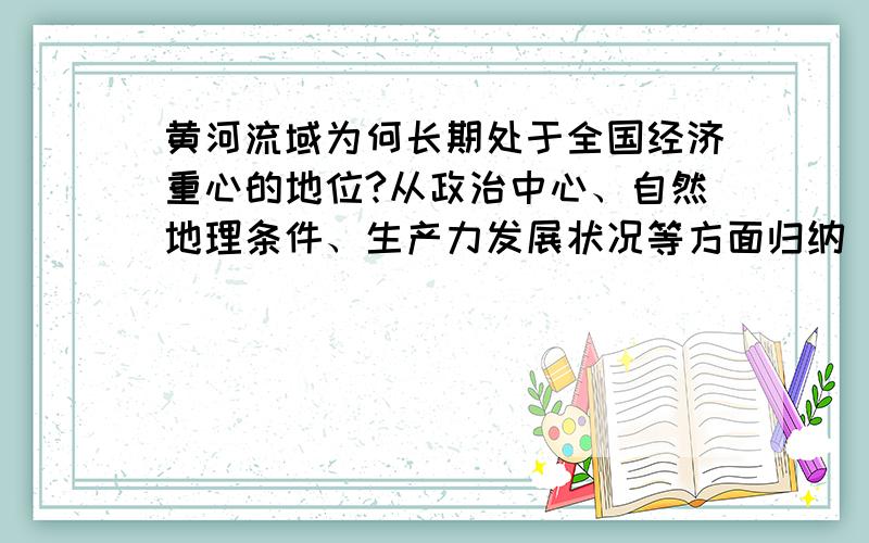 黄河流域为何长期处于全国经济重心的地位?从政治中心、自然地理条件、生产力发展状况等方面归纳