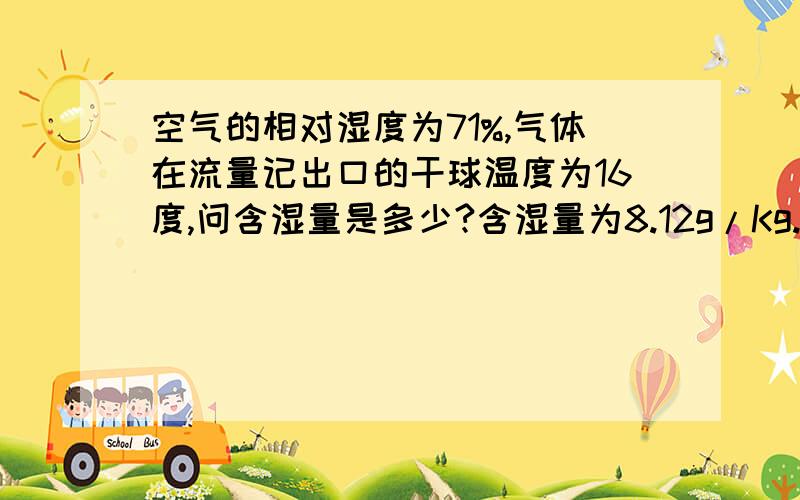 空气的相对湿度为71%,气体在流量记出口的干球温度为16度,问含湿量是多少?含湿量为8.12g/Kg.这个答案是怎么算出来的?谢谢!