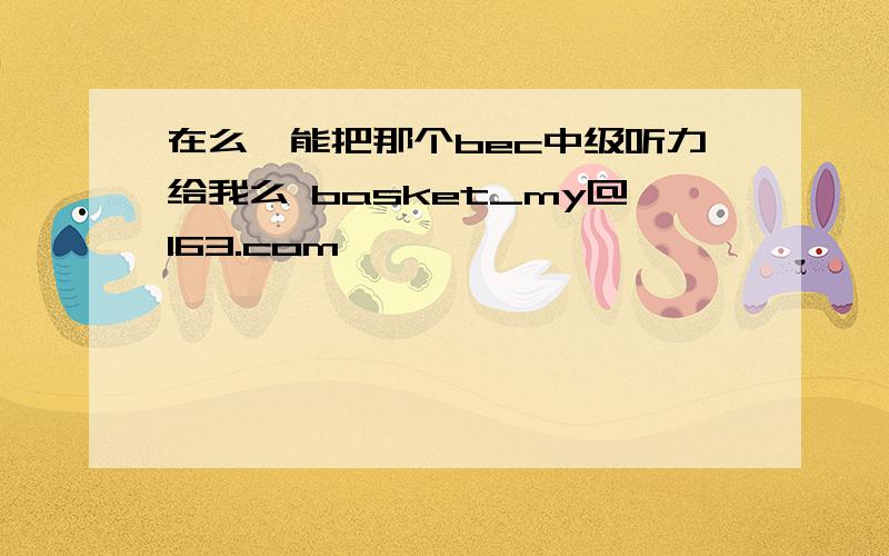 在么,能把那个bec中级听力给我么 basket_my@163.com