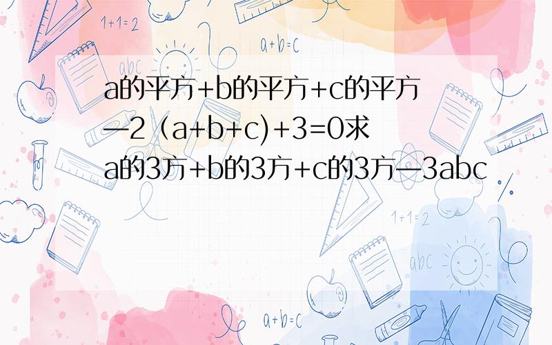 a的平方+b的平方+c的平方—2（a+b+c)+3=0求a的3方+b的3方+c的3方—3abc