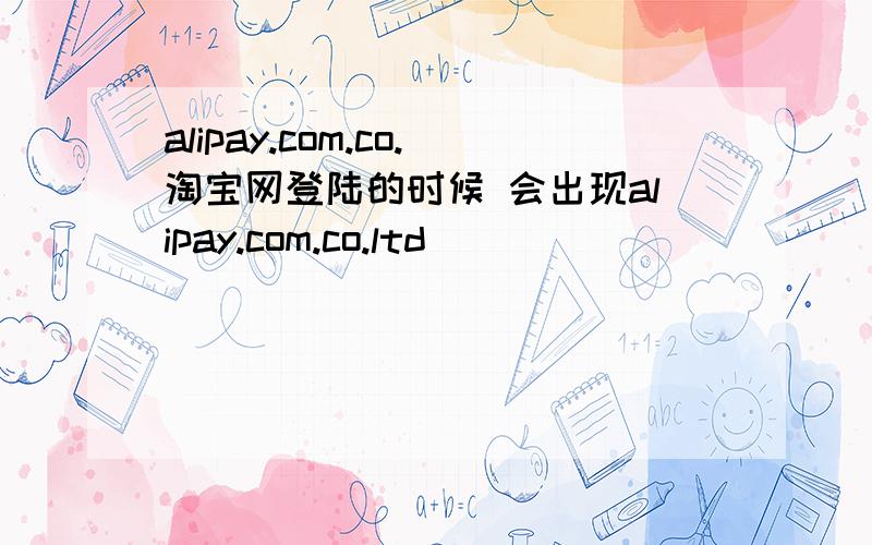 alipay.com.co.淘宝网登陆的时候 会出现alipay.com.co.ltd