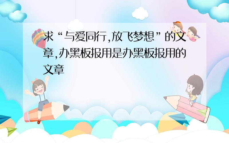 求“与爱同行,放飞梦想”的文章,办黑板报用是办黑板报用的文章