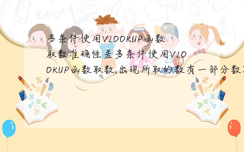 多条件使用VLOOKUP函数取数准确性差多条件使用VLOOKUP函数取数,出现所取的数有一部分数取值错误,不知道是什么原因.