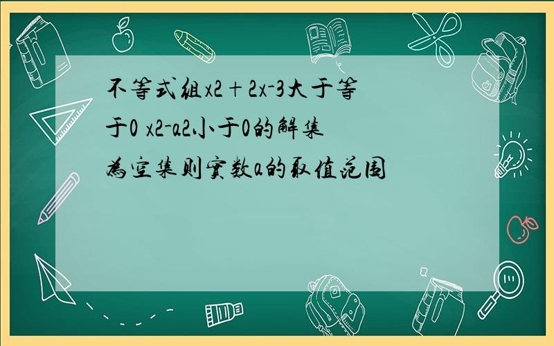 不等式组x2+2x-3大于等于0 x2-a2小于0的解集为空集则实数a的取值范围