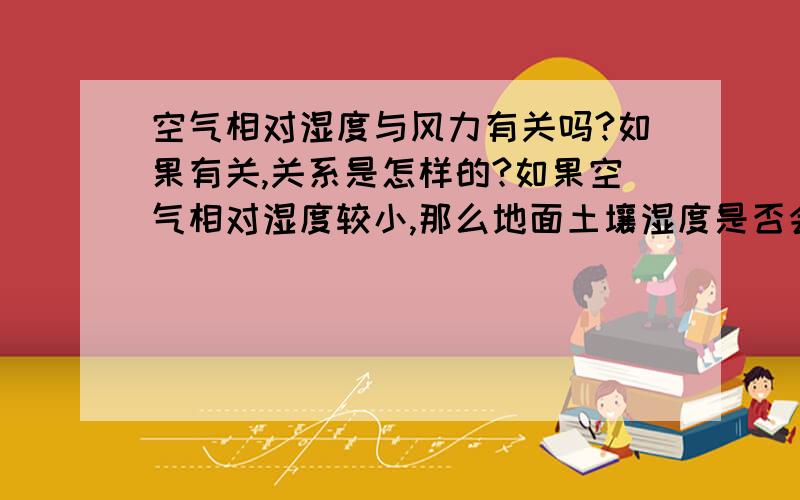 空气相对湿度与风力有关吗?如果有关,关系是怎样的?如果空气相对湿度较小,那么地面土壤湿度是否会也因此变小?