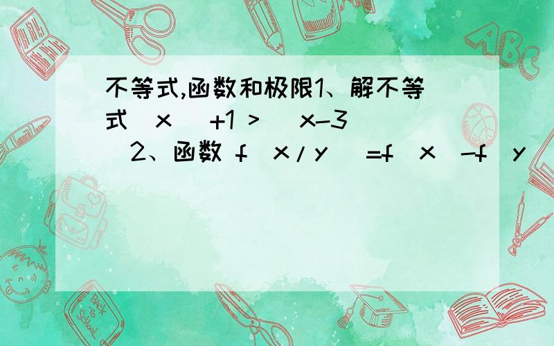 不等式,函数和极限1、解不等式|x| +1 > |x-3|2、函数 f(x/y) =f(x)-f(y) ,求f(x）3、求极限 当x→0时,{ e^(-x^2) - 1} /(sinx)^2 的极限