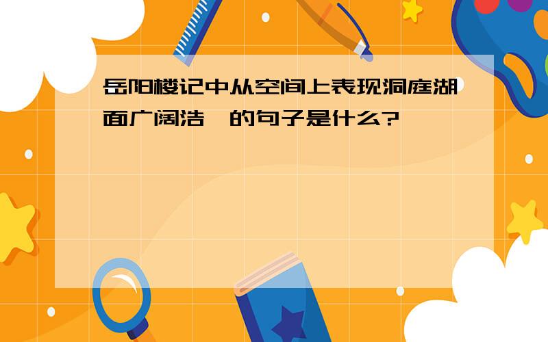 岳阳楼记中从空间上表现洞庭湖面广阔浩淼的句子是什么?