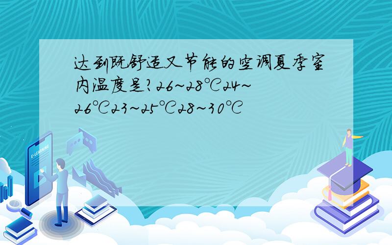 达到既舒适又节能的空调夏季室内温度是?26~28℃24~26℃23~25℃28~30℃