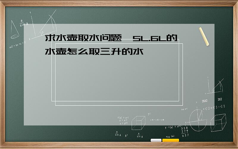 求水壶取水问题,5L.6L的水壶怎么取三升的水