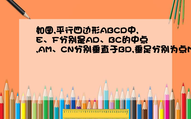 如图,平行四边形ABCD中,E、F分别是AD、BC的中点,AM、CN分别垂直于BD,垂足分别为点M、N,请说明四边形EMFN为平行四边形