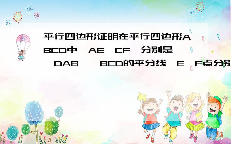 平行四边形证明在平行四边形ABCD中,AE,CF,分别是∠DAB、∠BCD的平分线,E、F点分别在DC、AB上,求证：四边形AFCE是平行四边形