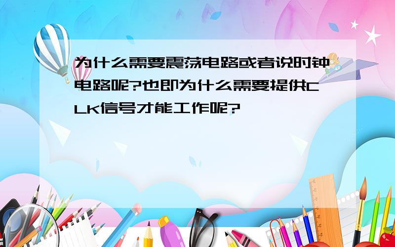 为什么需要震荡电路或者说时钟电路呢?也即为什么需要提供CLK信号才能工作呢?