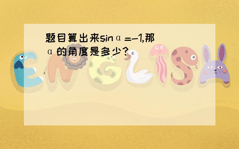 题目算出来sinα=-1,那α的角度是多少?