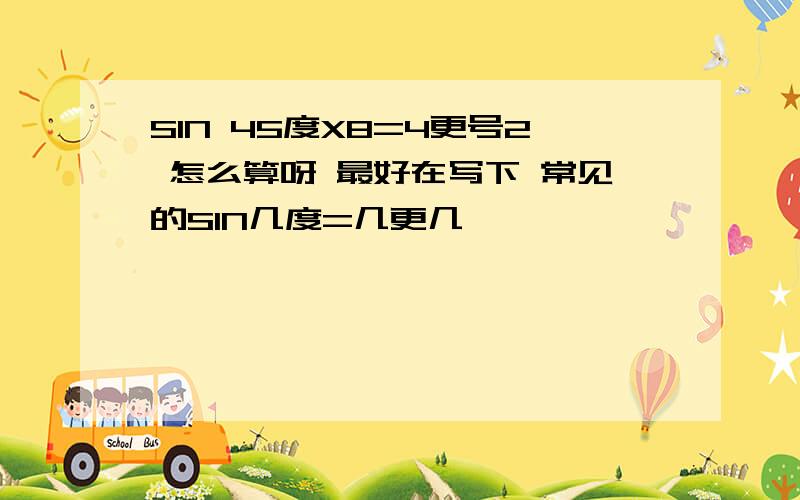 SIN 45度X8=4更号2 怎么算呀 最好在写下 常见的SIN几度=几更几